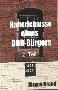 Hafterlebnisse eines DDR-Bürgers 2. Teil Jürgen Brand Author