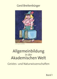 Allgemeinbildung in der Akademischen Welt: Geistes und Naturwissenschaften - Band 1 Gerd Breitenbürger Author