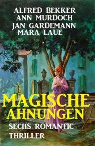 Magische Ahnungen: Sechs Romantic Thriller Alfred Bekker Author