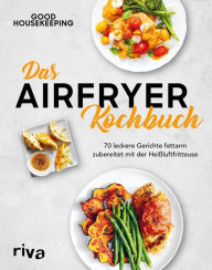 Das Airfryer-Kochbuch: 70 leckere Gerichte fettarm zubereitet mit der HeiÃ?luftfritteuse Good Housekeeping Author