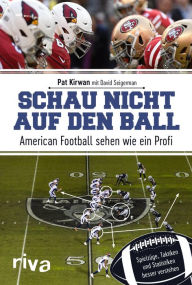 Schau nicht auf den Ball: American Football sehen wie ein Profi. SpielzÃ¼ge, Taktiken und Statistiken besser verstehen Pat Kirwan Author