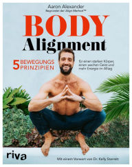 Body Alignment: 5 Bewegungsprinzipien fÃ¼r einen starken KÃ¶rper, einen wachen Geist und mehr Energie im Alltag. Mit einem Vorwort von Dr. Kelly Starr