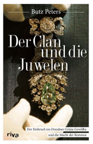 Der Clan und die Juwelen: Der Einbruch ins Dresdner GrÃ¼ne GewÃ¶lbe und die Macht der Remmos. Das True-Crime-Buch zum Jahrhundertcoup Butz Peters Auth