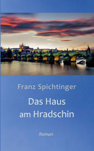Das Haus am Hradschin: Roman Franz Spichtinger Author