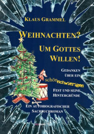 Weihnachten? Um Gottes Willen!: Gedanken über ein schönschwieriges Fest und seine Hintergründe - Ein autobiografischer Sachbuchroman - Klaus Grammel