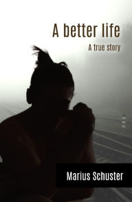 A better life: A true story - Marius Schuster