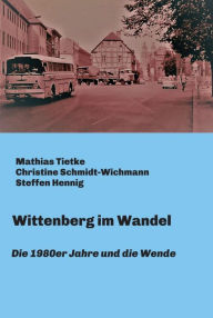 Wittenberg im Wandel: Die 1980er Jahre und die Wende Mathias Tietke Author