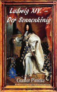 Ludwig XIV. - Der Sonnenkönig Gunter Pirntke Author