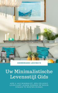Uw Minimalistische Levensstijl Gids: Hoe U, Als Minimalist, Een Gelukkig Leven Kunt Leiden Zonder De Mooie Dingen Te Moeten Missen (Uiteindelijke Mini