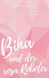 Bina und der rosa Roboter: Eine Geschichte zum Vorlesen und Miterleben Julian Herrmann Author