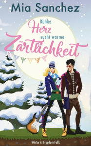 Kühles Herz sucht warme Zärtlichkeit: Winter in Freedom Falls Mia Sanchez Author