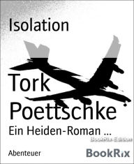 Isolation: Ein Heiden-Roman ... Tork Poettschke Author