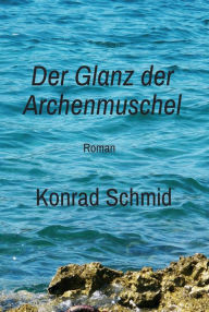 Der Glanz der Archenmuschel: Roman Konrad Schmid Author