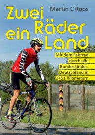 Zwei R�der, ein Land: Mit dem Fahrrad durch alle Bundesl�nder: Deutschland in 2451 Kilometern Martin C Roos Author