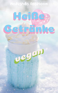 Hei�e Getränke vegan: für die kalte Jahreszeit Nadeshda Roseboom Author