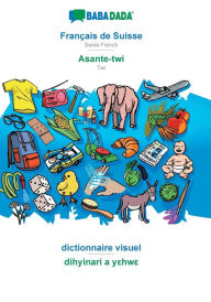 BABADADA, Français de Suisse - Asante-twi, dictionnaire visuel - dihyinari a y?hw?: Swiss French - Twi, visual dictionary Babadada GmbH Author