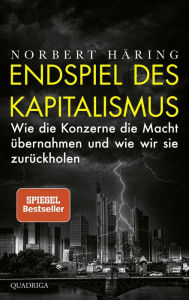 Endspiel des Kapitalismus: Wie die Konzerne die Macht übernahmen und wie wir sie zurückholen Norbert Häring Author
