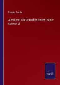JahrbÃ¯Â¿Â½cher des Deutschen Reichs: Kaiser Heinrich VI Theodor Toeche Author