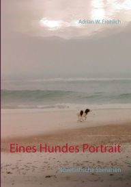 Eines Hundes Portrait: Novellistische Szenarien Adrian W Frïhlich Author
