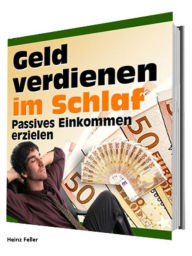 Geld verdienen im Schlaf: Passives Einkommen erzielen Heinz Feller Author