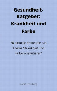 Gesundheit-Ratgeber: Krankheit und Farbe: 50 aktuelle Artikel die das Thema Krankheit und Farben diskutieren Andre Sternberg Author