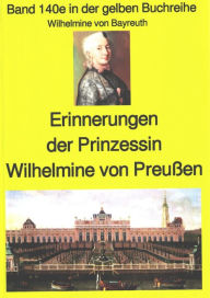 Wilhelmine von Bayreuth: Erinnerungen der Prinzessin Wilhelmine von PreuÃ?en: Band 140 in der gelben Buchreihe Wilhelmine von Bayreuth Author