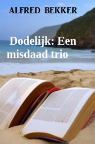 Dodelijk: Een misdaad trio Alfred Bekker Author