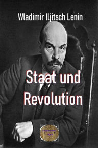 Staat und Revolution: Die Lehre des Marxismus vom Staat und die Aufgaben des Proletariats in der Revolution Wladimir Iljitsch Lenin Author