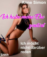 Ich habe meine Ehe zerstÃ¶rt: Ich mÃ¶chte nicht darÃ¼ber reden Anne Simon Author