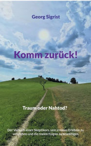 Komm zurück!: Traum oder Nahtod? Georg Sigrist Author