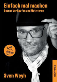 Einfach mal machen - Besser Verkaufen und Motivieren: Was muss ich tun, um erfolgreich zu sein? Das eigene Mindset muss stimmen. Sven Weyh Author