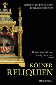 KÃ¶lner Reliquien: Heilige KnÃ¶chelchen schrÃ¤g betrachtet Manfed Becker-Huberti Author