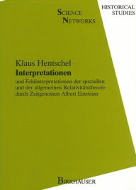Interpretationen: und Fehlinterpretationen der speziellen und der allgemeinen Relativitätstheorie durch Zeitgenossen Albert Einsteins Klaus Hentschel