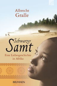 Schwarzer Samt: Eine Liebesgeschichte in Afrika - Albrecht Gralle