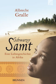 Schwarzer Samt: Eine Liebesgeschichte in Afrika Albrecht Gralle Author