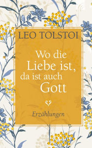 Wo die Liebe ist, da ist auch Gott: Erzählungen Leo Tolstoy Author
