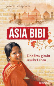 Asia Bibi. Eine Frau glaubt um ihr Leben Joseph Scheppach Author
