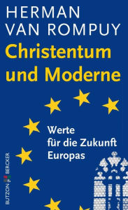 Christentum und Moderne: Werte für die Zukunft Europas Herman Rompuy Author