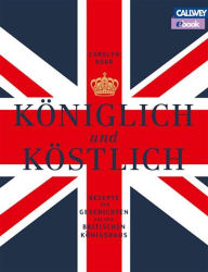 Königlich und Köstlich: Rezepte und Geschichten aus dem britischen Königshaus Carolyn Robb Author