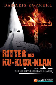 Ritter des Ku-Klux-Klan: Die Geschichte des Richard C. Harris Damaris Kofmehl Author