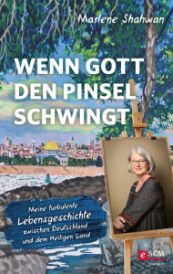 Wenn Gott den Pinsel schwingt: Meine turbulente Lebensgeschichte zwischen Deutschland und dem Heiligen Land Marlene Shahwan Author