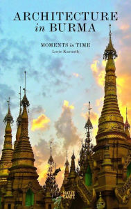 Architecture in Burma: Moments in Time Lorie Karnath Author