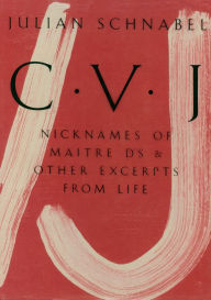 Julian Schnabel: CVJ: Nicknames of Maitre D's & Other Excerpts from Life Julian Schnabel Artist