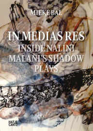 Nalini Malani: In Medias Res: Inside Nalini Malani's Shadow Plays Mieke Bal Author