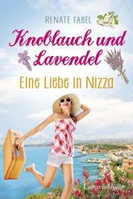 Knoblauch und Lavendel: Eine Liebe in Nizza Renate Fabel Author
