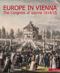 Europe in Vienna: The Congress of Vienna 1814/15 Agnes Husslein-Arco Editor