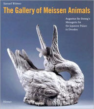 The Gallery of Meissen Animals: Augustus the Strong's Menagerie for the Japanese Palace in Dresden Samuel Wittwer Author