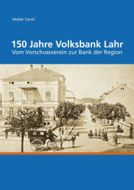 150 Jahre Volksbank Lahr: Vom Vorschussverein zur Bank der Region Walter Caroli Author