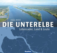 Die Unterelbe: Lebensader, Land & Leute Eigel Wiese Author