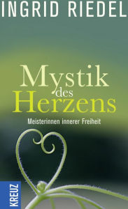 Mystik des Herzens: Meisterinnen innerer Freiheit Ingrid Riedel Author